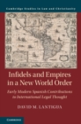 Infidels and Empires in a New World Order : Early Modern Spanish Contributions to International Legal Thought - Book