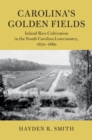 Carolina's Golden Fields : Inland Rice Cultivation in the South Carolina Lowcountry, 1670-1860 - eBook