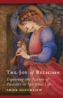 Joy of Religion : Exploring the Nature of Pleasure in Spiritual Life - eBook