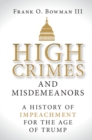 High Crimes and Misdemeanors : A History of Impeachment for the Age of Trump - eBook
