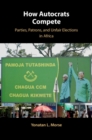 How Autocrats Compete : Parties, Patrons, and Unfair Elections in Africa - eBook