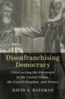 Disenfranchising Democracy : Constructing the Electorate in the United States, the United Kingdom, and France - eBook