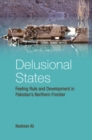 Delusional States : Feeling Rule and Development in Pakistan's Northern Frontier - eBook