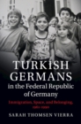 Turkish Germans in the Federal Republic of Germany : Immigration, Space, and Belonging, 1961-1990 - eBook