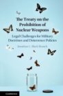 The Treaty on the Prohibition of Nuclear Weapons : Legal Challenges for Military Doctrines and Deterrence Policies - eBook