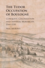 Tudor Occupation of Boulogne : Conquest, Colonisation and Imperial Monarchy, 1544-1550 - eBook