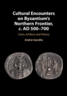 Cultural Encounters on Byzantium's Northern Frontier, c. AD 500-700 : Coins, Artifacts and History - eBook