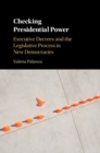Checking Presidential Power : Executive Decrees and the Legislative Process in New Democracies - eBook