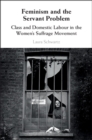 Feminism and the Servant Problem : Class and Domestic Labour in the Women's Suffrage Movement - eBook