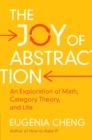 The Joy of Abstraction : An Exploration of Math, Category Theory, and Life - Book