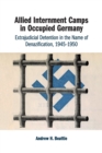 Allied Internment Camps in Occupied Germany : Extrajudicial Detention in the Name of Denazification, 1945-1950 - Book