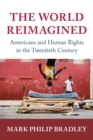 The World Reimagined : Americans and Human Rights in the Twentieth Century - Book