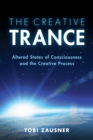 The Creative Trance : Altered States of Consciousness and the Creative Process - Book