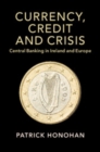 Currency, Credit and Crisis : Central Banking in Ireland and Europe - Book