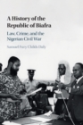 A History of the Republic of Biafra : Law, Crime, and the Nigerian Civil War - Book