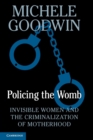Policing the Womb : Invisible Women and the Criminalization of Motherhood - Book