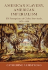 American Slavery, American Imperialism : US Perceptions of Global Servitude, 1870-1914 - eBook