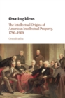 Owning Ideas : The Intellectual Origins of American Intellectual Property, 1790-1909 - Book