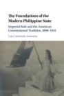 The Foundations of the Modern Philippine State : Imperial Rule and the American Constitutional Tradition in the Philippine Islands, 1898-1935 - Book