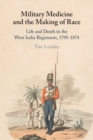 Military Medicine and the Making of Race : Life and Death in the West India Regiments, 1795-1874 - Book
