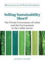 Selling Sustainability Short? : The Private Governance of Labor and the Environment in the Coffee Sector - Book