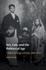 Sex, Law, and the Politics of Age : Child Marriage in India, 1891-1937 - eBook