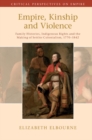 Empire, Kinship and Violence : Family Histories, Indigenous Rights and the Making of Settler Colonialism, 1770-1842 - eBook