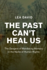 The Past Can't Heal Us : The Dangers of Mandating Memory in the Name of Human Rights - Book
