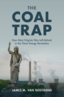 The Coal Trap : How West Virginia Was Left Behind in the Clean Energy Revolution - Book