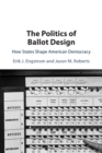 The Politics of Ballot Design : How States Shape American Democracy - Book
