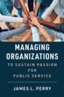 Managing Organizations to Sustain Passion for Public Service - Book