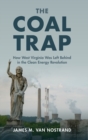 The Coal Trap : How West Virginia Was Left Behind in the Clean Energy Revolution - Book