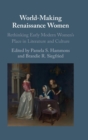 World-Making Renaissance Women : Rethinking Early Modern Women's Place in Literature and Culture - Book