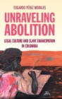 Unraveling Abolition : Legal Culture and Slave Emancipation in Colombia - Book