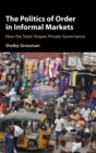 The Politics of Order in Informal Markets : How the State Shapes Private Governance - Book