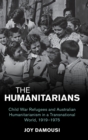 The Humanitarians : Child War Refugees and Australian Humanitarianism in a Transnational World, 1919-1975 - Book