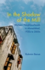 In the Shadow of the Mill : Workers' Neighbourhoods in Ahmedabad, 1920s to 2000s - Book