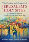 The Contest and Control of Jerusalem's Holy Sites : A Historical Guide to Legality, Status, and Ownership - Book