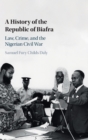 A History of the Republic of Biafra : Law, Crime, and the Nigerian Civil War - Book