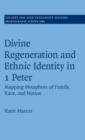 Divine Regeneration and Ethnic Identity in 1 Peter : Mapping Metaphors of Family, Race, and Nation - Book