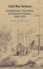 Civil War Settlers : Scandinavians, Citizenship, and American Empire, 1848-1870 - Book