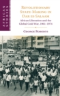 Revolutionary State-Making in Dar es Salaam : African Liberation and the Global Cold War, 1961-1974 - Book