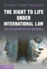 Right to Life under International Law : An Interpretative Manual - eBook
