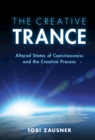 Creative Trance : Altered States of Consciousness and the Creative Process - eBook