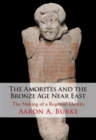 The Amorites and the Bronze Age Near East : The Making of a Regional Identity - eBook