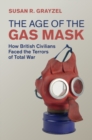 Age of the Gas Mask : How British Civilians Faced the Terrors of Total War - eBook