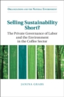 Selling Sustainability Short? : The Private Governance of Labor and the Environment in the Coffee Sector - eBook