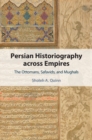 Persian Historiography across Empires : The Ottomans, Safavids, and Mughals - eBook
