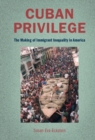 Cuban Privilege : The Making of Immigrant Inequality in America - eBook