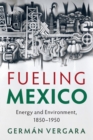 Fueling Mexico : Energy and Environment, 1850-1950 - Book